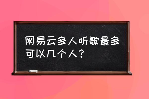 网易云音乐怎么看好友听歌时间 网易云多人听歌最多可以几个人？