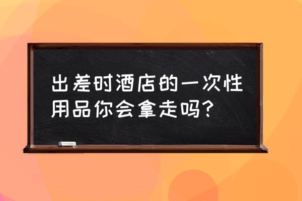 明日之后怎么领信封的东西 出差时酒店的一次性用品你会拿走吗？