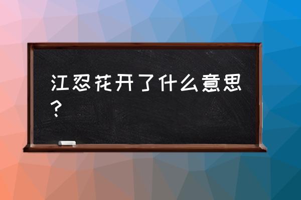 怎样才能遇见江忍 江忍花开了什么意思？