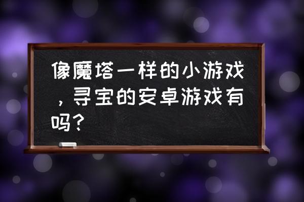 海盗来了平板电脑上怎么玩 像魔塔一样的小游戏，寻宝的安卓游戏有吗？