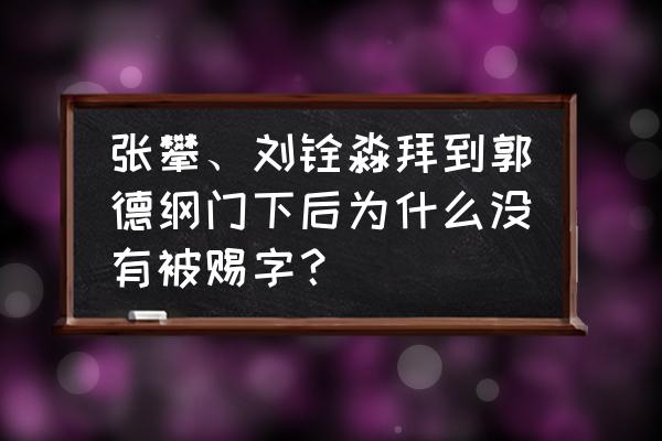 德云社的孙越名字为什么没有云 张攀、刘铨淼拜到郭德纲门下后为什么没有被赐字？