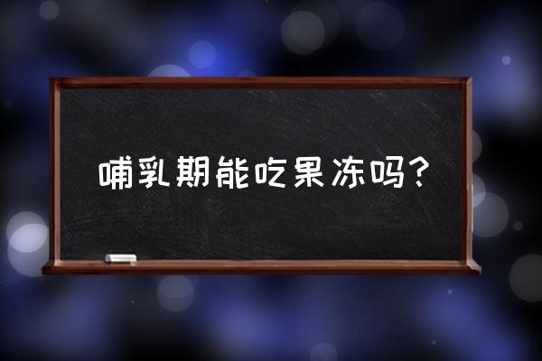 孕妇可以多吃果冻吗 哺乳期能吃果冻吗？