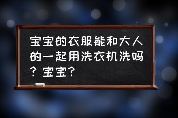 儿童衣服有必要和大人分开洗吗 宝宝的衣服能和大人的一起用洗衣机洗吗？宝宝？