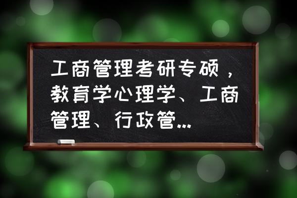 教育学专硕哪个专业好考 工商管理考研专硕，教育学心理学、工商管理、行政管理、公共管理哪个好考？