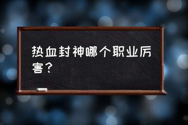 热血封神充值步骤 热血封神哪个职业厉害？