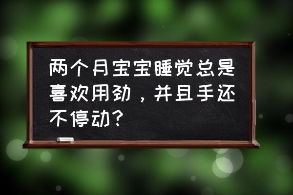 婴儿老是睡不好咋办啊 两个月宝宝睡觉总是喜欢用劲，并且手还不停动？