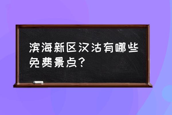 滨海新区旅游攻略自助游 滨海新区汉沽有哪些免费景点？