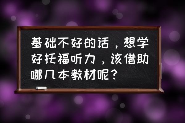 托福听力材料怎么写 基础不好的话，想学好托福听力，该借助哪几本教材呢？