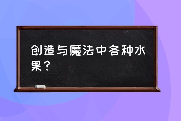 创造与魔法草莓的位置在哪 创造与魔法中各种水果？