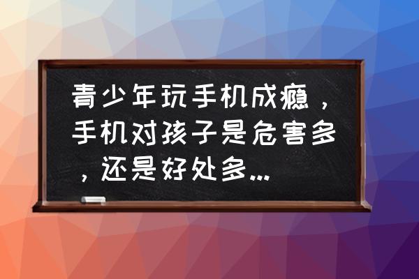 手机对小学生有什么好处 青少年玩手机成瘾，手机对孩子是危害多，还是好处多？你怎么管理孩子的手机？