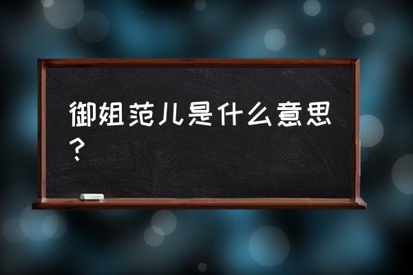 御姐范儿给人的感觉 御姐范儿是什么意思？