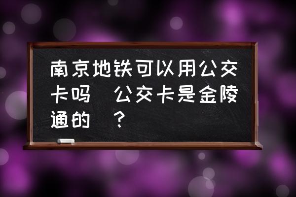 金陵通交通卡优惠政策 南京地铁可以用公交卡吗（公交卡是金陵通的）？