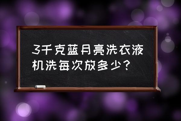 蓝月亮洗衣液怎么用最好 3千克蓝月亮洗衣液机洗每次放多少？