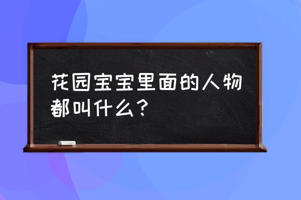 花园宝宝里面的花园叫做什么 花园宝宝里面的人物都叫什么？