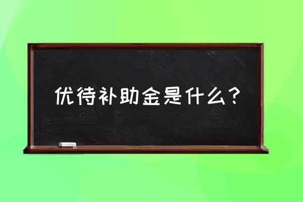 家庭优待金多少怎么查 优待补助金是什么？