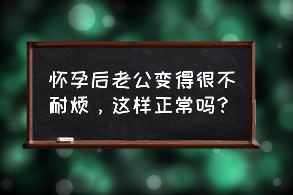 怀孕期间老公需要做什么 怀孕后老公变得很不耐烦，这样正常吗？