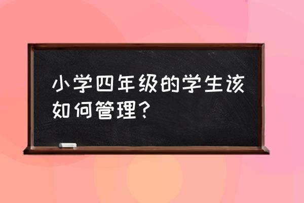 教育孩子的11个妙招 小学四年级的学生该如何管理？