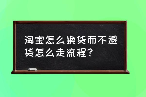 淘宝换货是要退货还是退款 淘宝怎么换货而不退货怎么走流程？