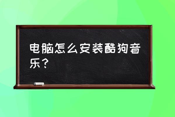 酷狗下载歌曲方法 电脑怎么安装酷狗音乐？