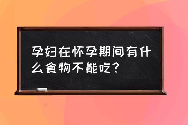 怀孕期间忌口什么食物 孕妇在怀孕期间有什么食物不能吃？