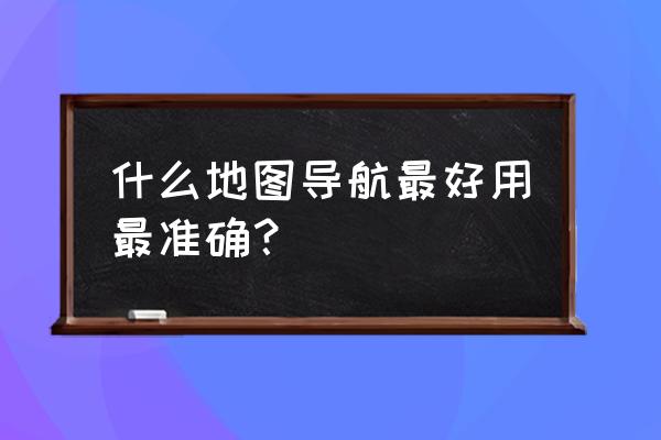 什么导航软件躲避拥堵最好用 什么地图导航最好用最准确？