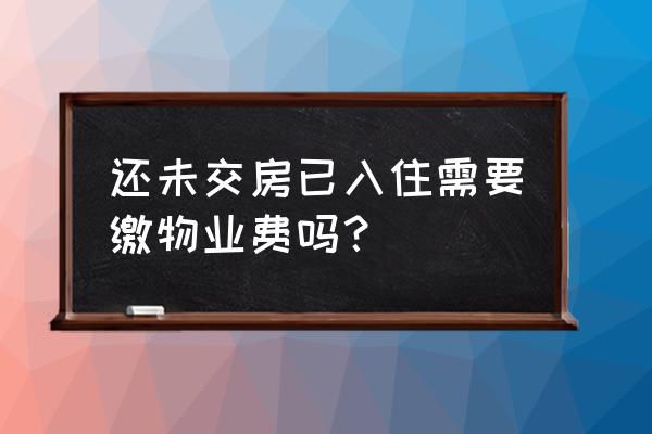 还未入住怎样交物业费 还未交房已入住需要缴物业费吗？