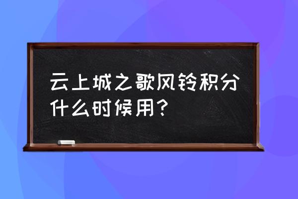 云上城之歌宠物进化图鉴 云上城之歌风铃积分什么时候用？