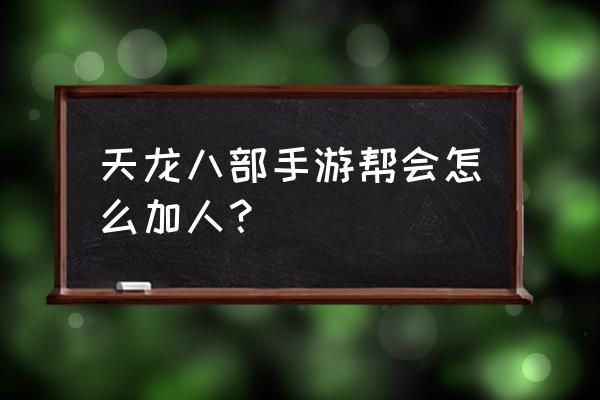 天龙八部手游怎么增加好友数量 天龙八部手游帮会怎么加人？