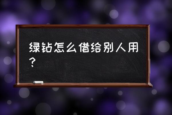 qq音乐绿钻怎么单独买一个月 绿钻怎么借给别人用？