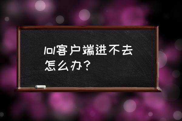 英雄联盟最新客户端哪里下 lol客户端进不去怎么办？