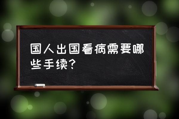 直接办旅游签证可以去国外看病吗 国人出国看病需要哪些手续？