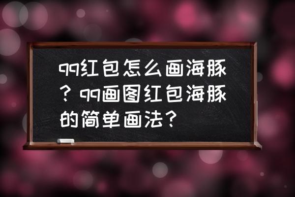 海豚怎么画唯美梦幻 qq红包怎么画海豚？qq画图红包海豚的简单画法？