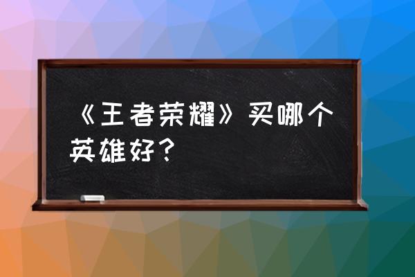 王者荣耀兰陵王按键设置 《王者荣耀》买哪个英雄好？