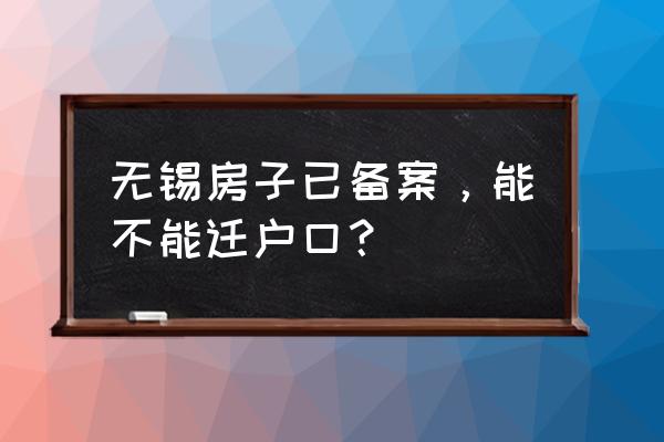 无锡房产备案查询系统 无锡房子已备案，能不能迁户口？