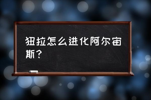 阿尔宙斯传说锐利之爪在哪获得 狃拉怎么进化阿尔宙斯？