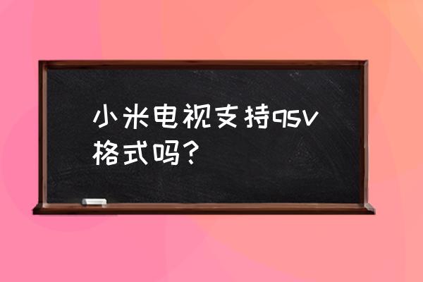 qsv格式电影如何在电视上播放 小米电视支持qsv格式吗？