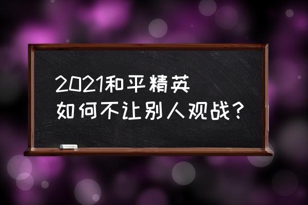 和平精英怎么在设置打开探头 2021和平精英 如何不让别人观战？