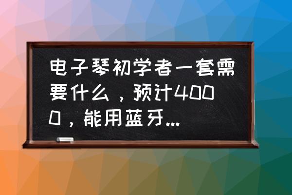 电钢琴怎么重置蓝牙密码 电子琴初学者一套需要什么，预计4000，能用蓝牙耳机吗？