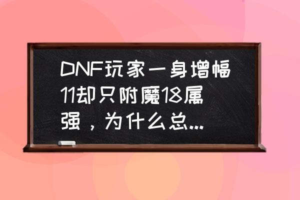 dnf五菱是干啥的 DNF玩家一身增幅11却只附魔18属强，为什么总有人宁愿要面板也不要伤害？