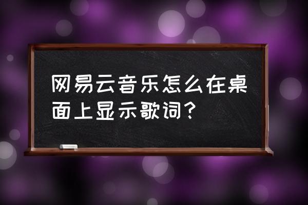 电脑版网易云桌面歌词怎么显示 网易云音乐怎么在桌面上显示歌词？