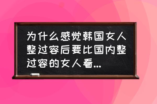 韩国整形业现状剖析 为什么感觉韩国女人整过容后要比国内整过容的女人看上去要自然些？