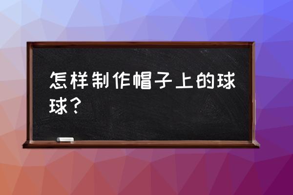 球球大作战三指按键图 怎样制作帽子上的球球？