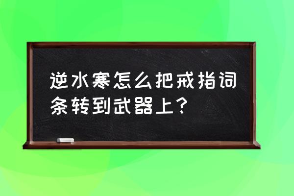 逆水寒在哪洗词条 逆水寒怎么把戒指词条转到武器上？