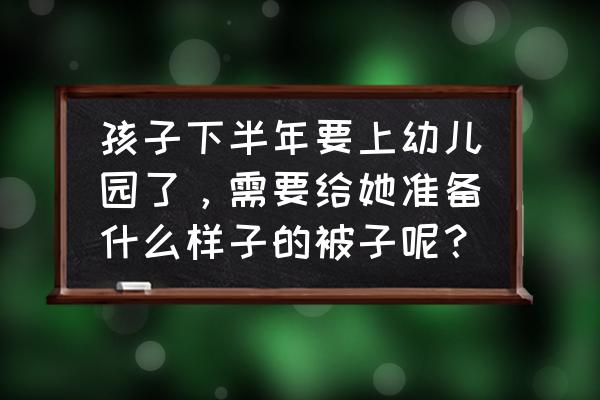 冬天生孩子需要给孩子准备什么 孩子下半年要上幼儿园了，需要给她准备什么样子的被子呢？