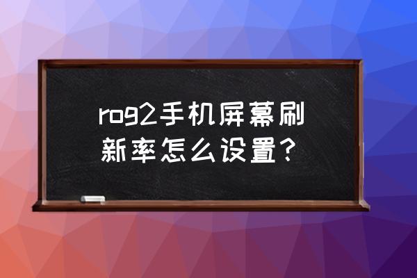 王牌竞速怎么提高帧率 rog2手机屏幕刷新率怎么设置？