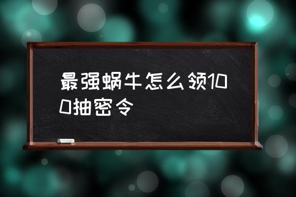 最强蜗牛10.24最新50条密令 最强蜗牛怎么领100抽密令