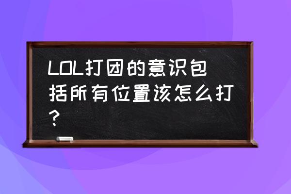 王者荣耀中路意识全方面讲解 LOL打团的意识包括所有位置该怎么打？