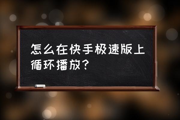 快手付费课程怎么连播 怎么在快手极速版上循环播放？