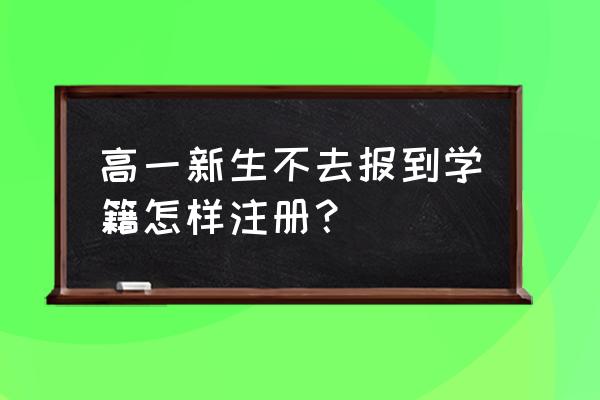 新生怎么登录学校官网 高一新生不去报到学籍怎样注册？