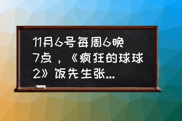 疯狂的球球2 v0.2 11月6号每周6晚7点，《疯狂的球球2》饭先生张亮连吃5碗？